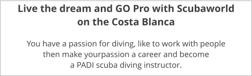 Live the dream and GO Pro with Scubaworld on the Costa Blanca  You have a passion for diving, like to work with people  then make yourpassion a career and become a PADI scuba diving instructor.