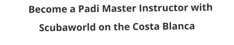 Become a Padi Master Instructor with Scubaworld on the Costa Blanca