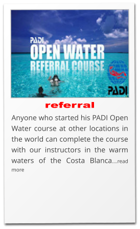 referral Anyone who started his PADI Open Water course at other locations in the world can complete the course with our instructors in the warm waters of the Costa Blanca….read more