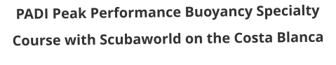 PADI Peak Performance Buoyancy Specialty Course with Scubaworld on the Costa Blanca