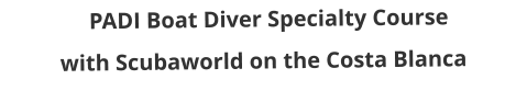 PADI Boat Diver Specialty Course with Scubaworld on the Costa Blanca