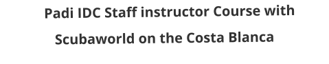 Padi IDC Staff instructor Course with Scubaworld on the Costa Blanca