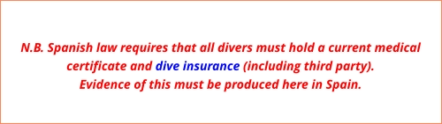 N.B. Spanish law requires that all divers must hold a current medical certificate and dive insurance (including third party). Evidence of this must be produced here in Spain.