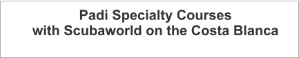 Padi Specialty Courses with Scubaworld on the Costa Blanca