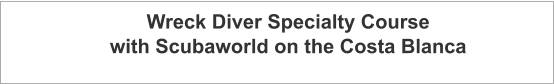 Wreck Diver Specialty Course with Scubaworld on the Costa Blanca