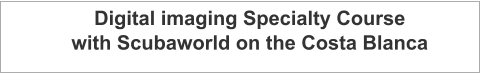 Digital imaging Specialty Course with Scubaworld on the Costa Blanca